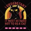 I Understand It Must Be Hard Not To Be A Cat SVG, Funny Cat SVG PNG DXF EPS