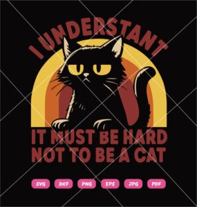 I Understand It Must Be Hard Not To Be A Cat SVG, Funny Cat SVG PNG DXF EPS