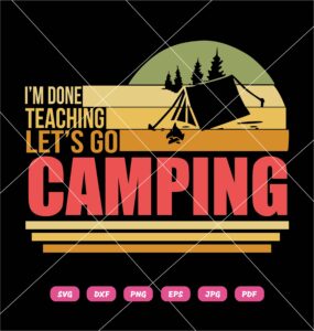 I’m Done Teaching Let’s Go Camping SVG, Camping SVG